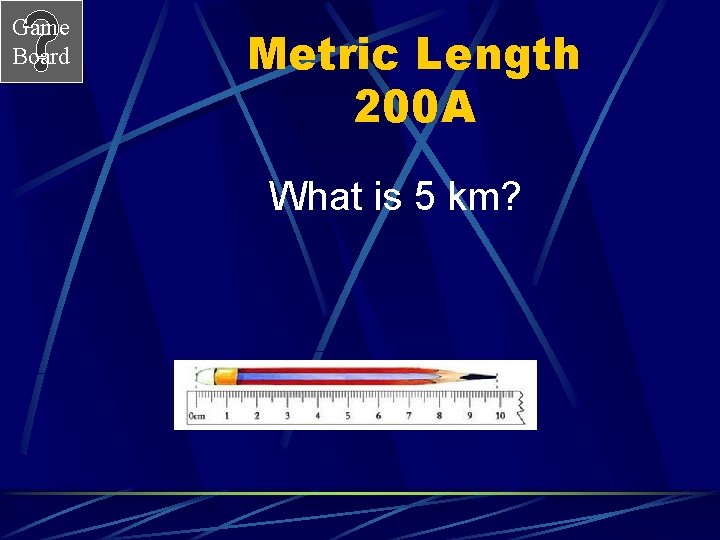 Game Board Metric Length 200 A What is 5 km? 