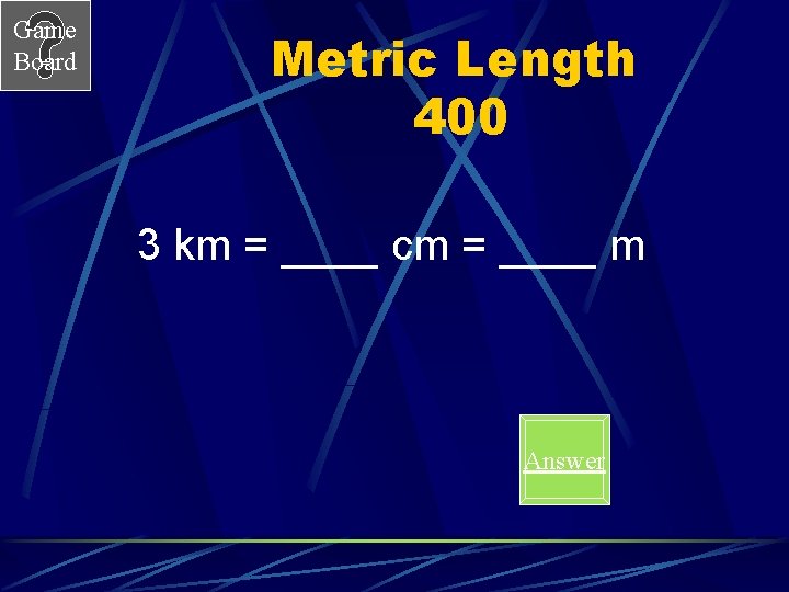 Game Board Metric Length 400 3 km = ____ cm = ____ m Answer