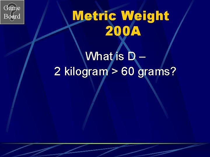 Game Board Metric Weight 200 A What is D – 2 kilogram > 60