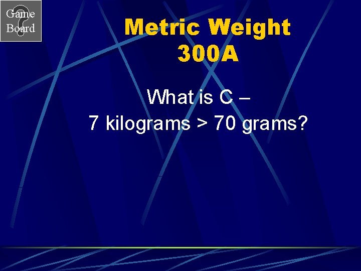 Game Board Metric Weight 300 A What is C – 7 kilograms > 70