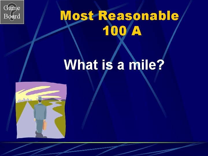 Game Board Most Reasonable 100 A What is a mile? 
