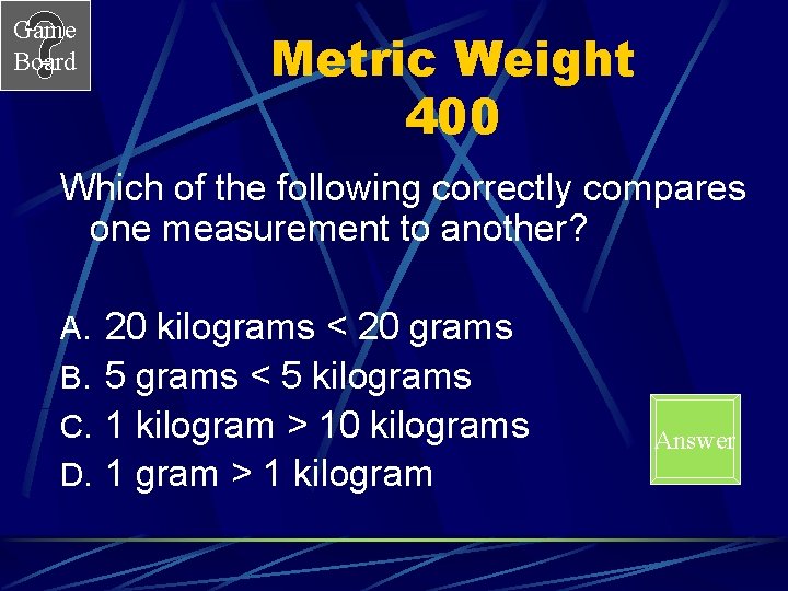 Game Board Metric Weight 400 Which of the following correctly compares one measurement to