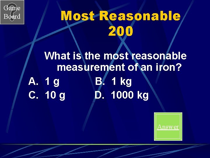 Game Board Most Reasonable 200 What is the most reasonable measurement of an iron?