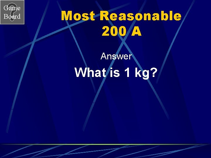 Game Board Most Reasonable 200 A Answer What is 1 kg? 