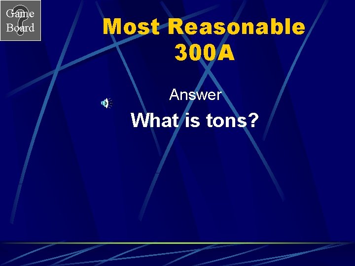 Game Board Most Reasonable 300 A Answer What is tons? 