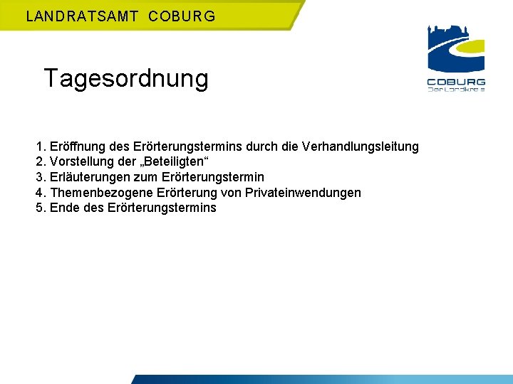 LANDRATSAMT COBURG Tagesordnung 1. Eröffnung des Erörterungstermins durch die Verhandlungsleitung 2. Vorstellung der „Beteiligten“