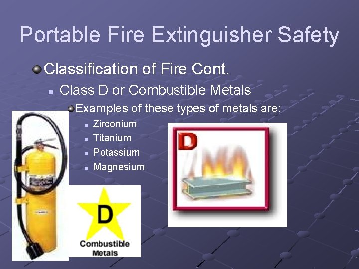 Portable Fire Extinguisher Safety Classification of Fire Cont. n Class D or Combustible Metals