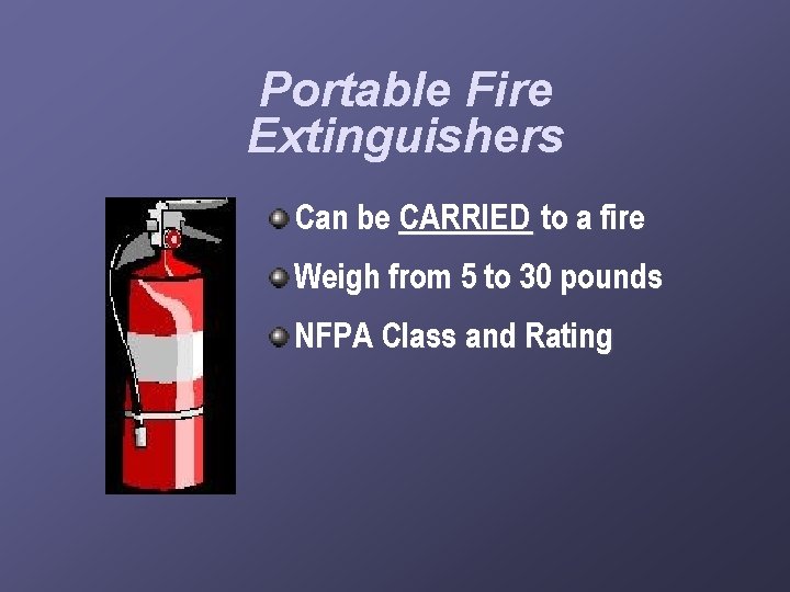 Portable Fire Extinguishers Can be CARRIED to a fire Weigh from 5 to 30