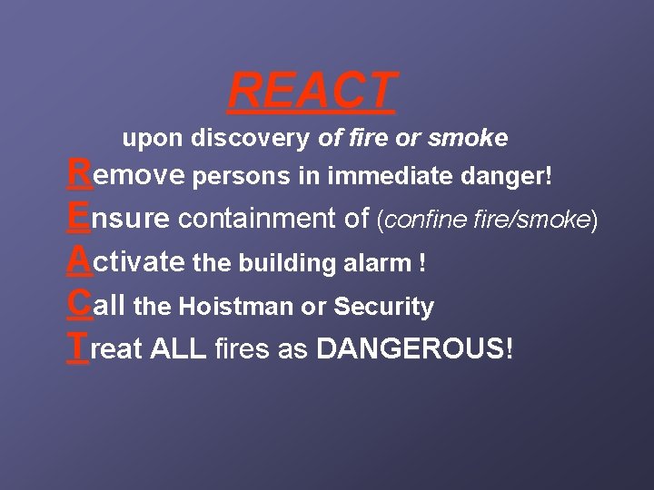 REACT upon discovery of fire or smoke Remove persons in immediate danger! Ensure containment