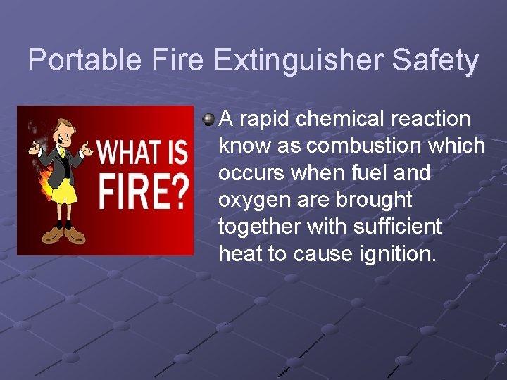 Portable Fire Extinguisher Safety A rapid chemical reaction know as combustion which occurs when