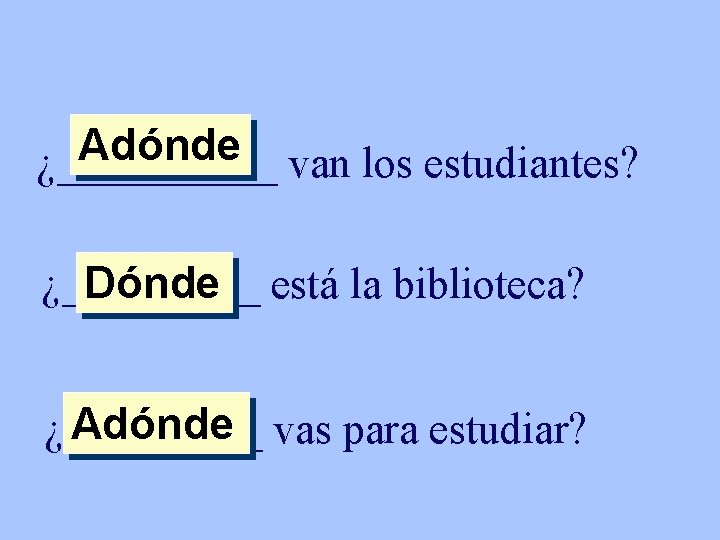 Adónde ¿_____ van los estudiantes? ¿_____ Dónde está la biblioteca? Adónde vas para estudiar?