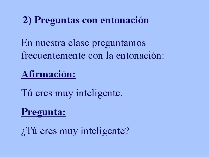 2) Preguntas con entonación En nuestra clase preguntamos frecuentemente con la entonación: Afirmación: Tú