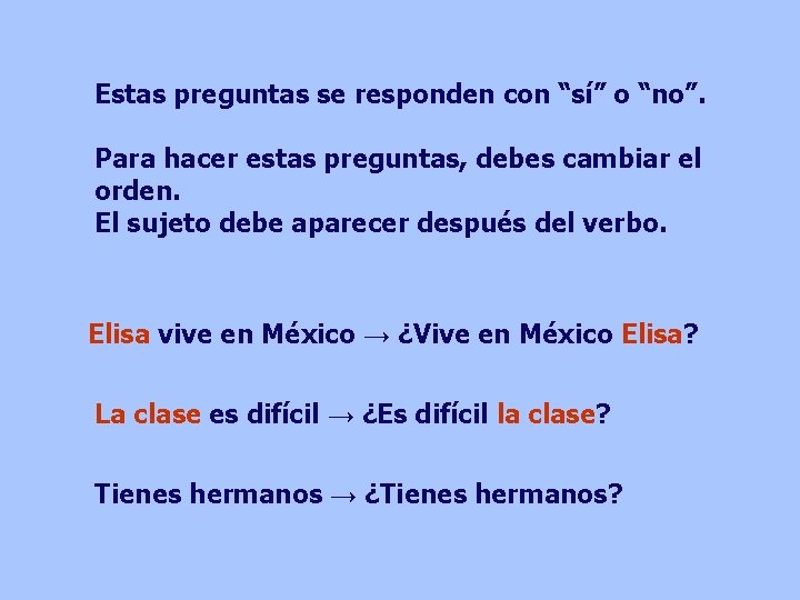 Estas preguntas se responden con “sí” o “no”. Para hacer estas preguntas, debes cambiar