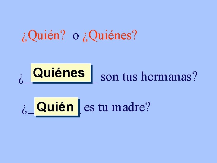 ¿Quién? o ¿Quiénes? Quiénes son tus hermanas? ¿______ ¿____ Quién es tu madre? 