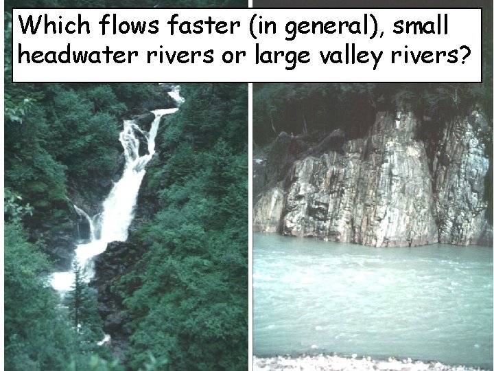Which flows faster (in general), small headwater rivers or large valley rivers? 