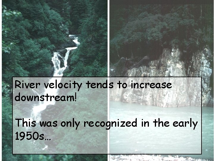 River velocity tends to increase downstream! This was only recognized in the early 1950