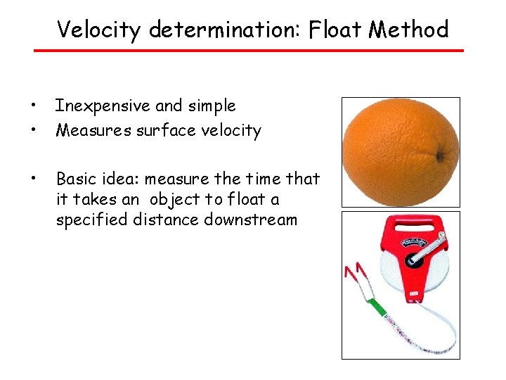 Velocity determination: Float Method • • Inexpensive and simple Measures surface velocity • Basic