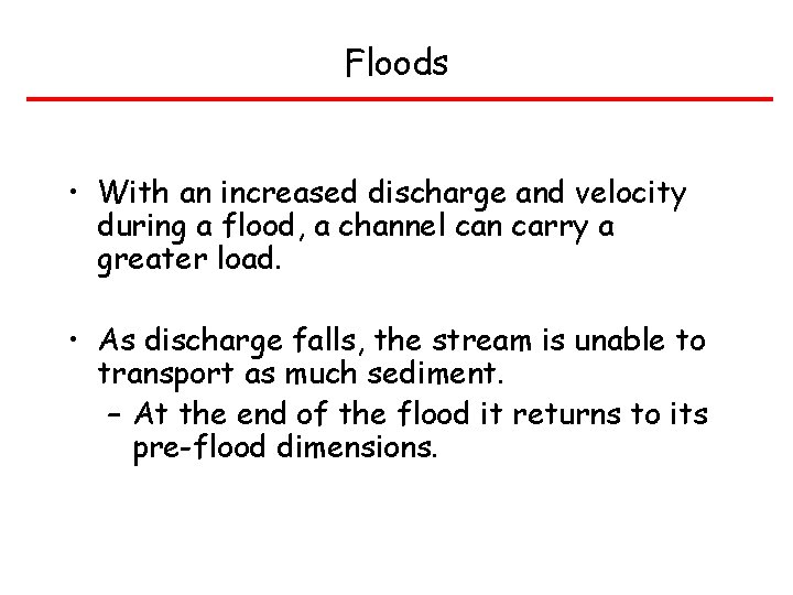 Floods • With an increased discharge and velocity during a flood, a channel can