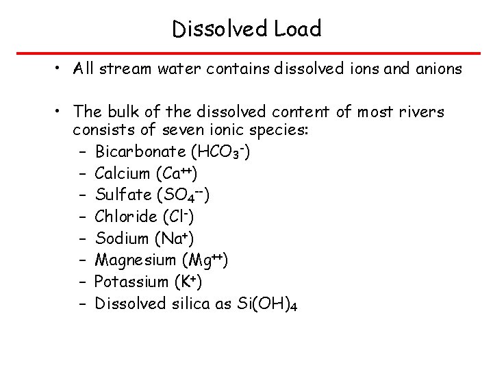 Dissolved Load • All stream water contains dissolved ions and anions • The bulk