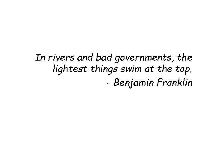 In rivers and bad governments, the lightest things swim at the top. - Benjamin