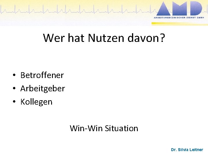 Wer hat Nutzen davon? • Betroffener • Arbeitgeber • Kollegen Win-Win Situation Dr. Silvia