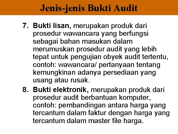 Jenis-jenis Bukti Audit 7. Bukti lisan, merupakan produk dari prosedur wawancara yang berfungsi sebagai