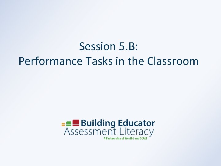 Session 5. B: Performance Tasks in the Classroom 