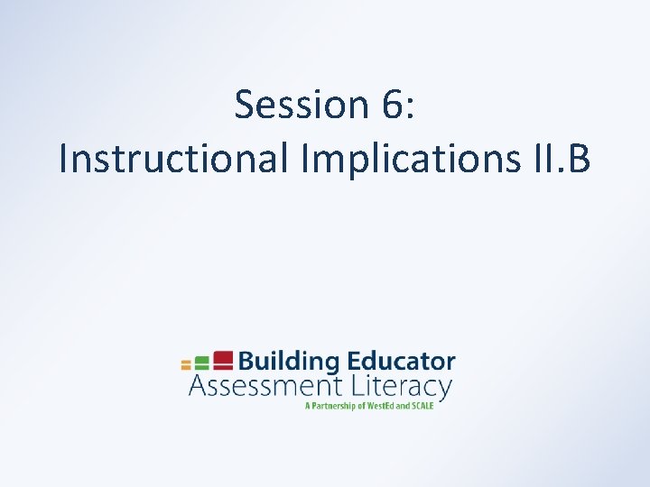 Session 6: Instructional Implications II. B 