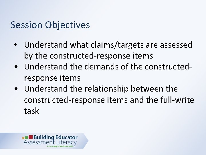 Session Objectives • Understand what claims/targets are assessed by the constructed-response items • Understand