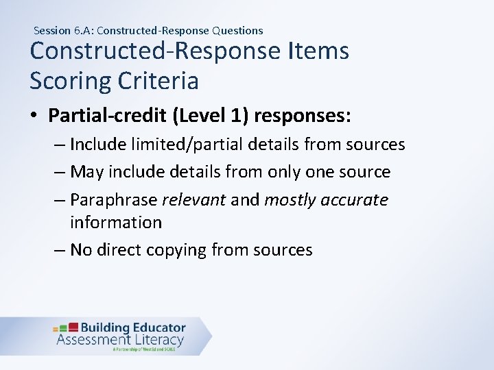 Session 6. A: Constructed-Response Questions Constructed-Response Items Scoring Criteria • Partial-credit (Level 1) responses: