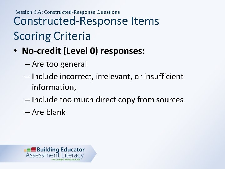 Session 6. A: Constructed-Response Questions Constructed-Response Items Scoring Criteria • No-credit (Level 0) responses: