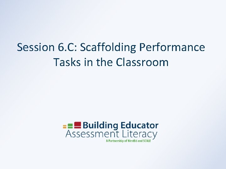 Session 6. C: Scaffolding Performance Tasks in the Classroom 