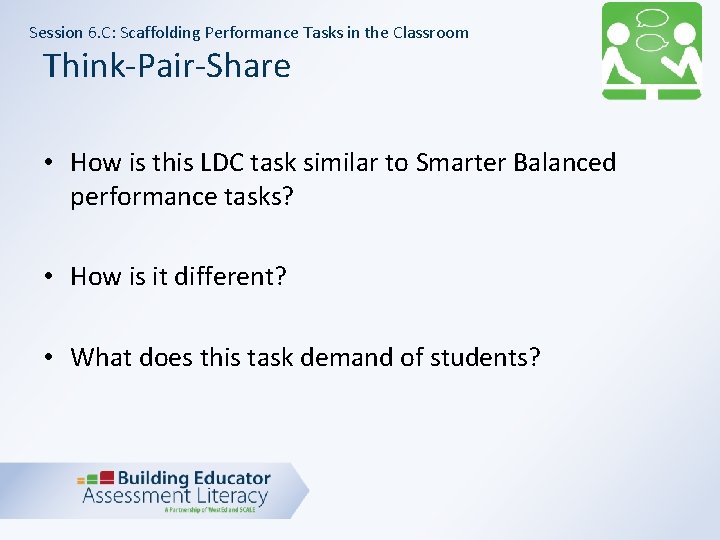 Session 6. C: Scaffolding Performance Tasks in the Classroom Think-Pair-Share • How is this