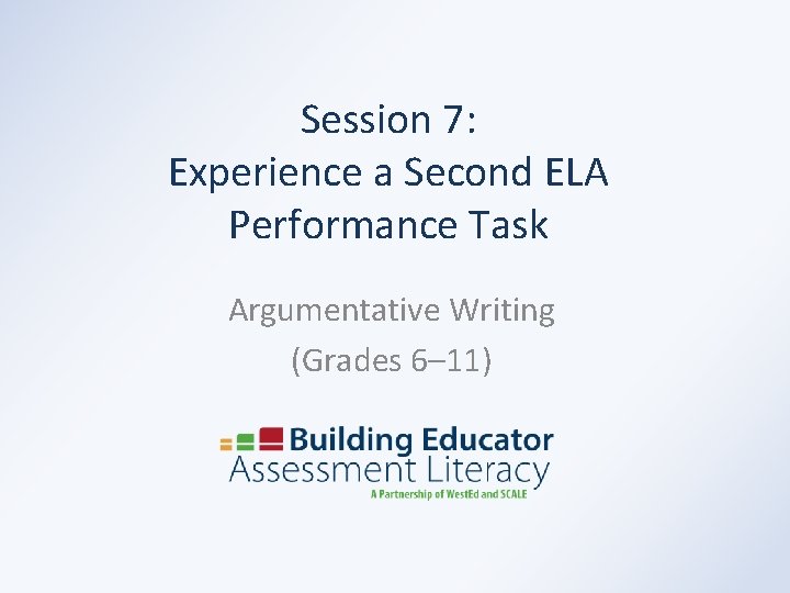 Session 7: Experience a Second ELA Performance Task Argumentative Writing (Grades 6– 11) 