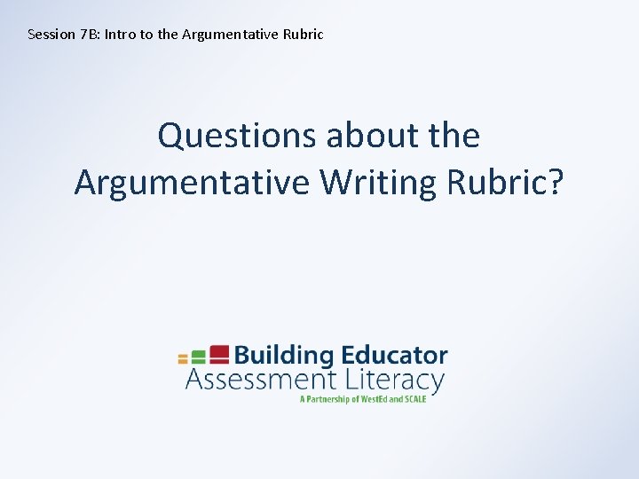 Session 7 B: Intro to the Argumentative Rubric Questions about the Argumentative Writing Rubric?