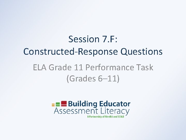 Session 7. F: Constructed-Response Questions ELA Grade 11 Performance Task (Grades 6– 11) 