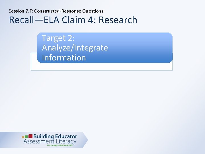 Session 7. F: Constructed-Response Questions Recall—ELA Claim 4: Research Target 2: Analyze/Integrate Information 