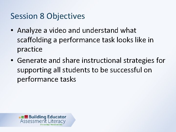 Session 8 Objectives • Analyze a video and understand what scaffolding a performance task