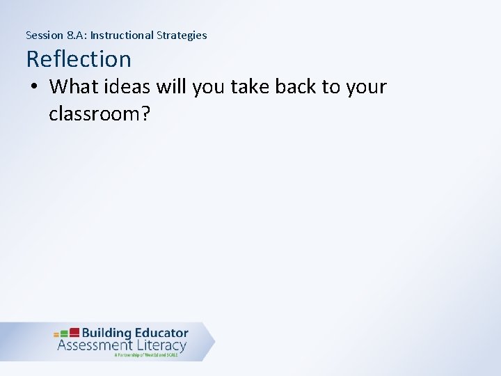 Session 8. A: Instructional Strategies Reflection • What ideas will you take back to