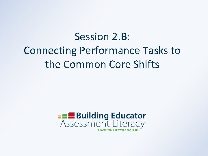 Session 2. B: Connecting Performance Tasks to the Common Core Shifts 