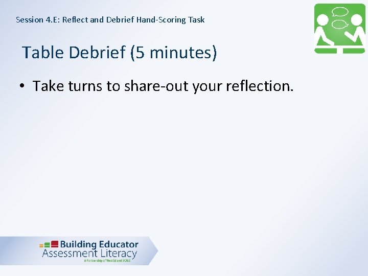 Session 4. E: Reflect and Debrief Hand-Scoring Task Table Debrief (5 minutes) • Take