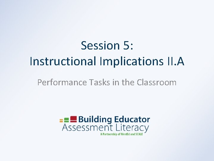 Session 5: Instructional Implications II. A Performance Tasks in the Classroom 