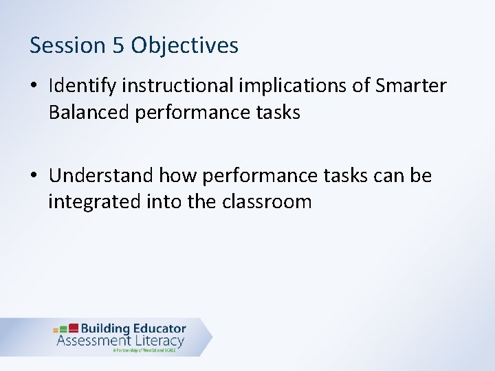 Session 5 Objectives • Identify instructional implications of Smarter Balanced performance tasks • Understand