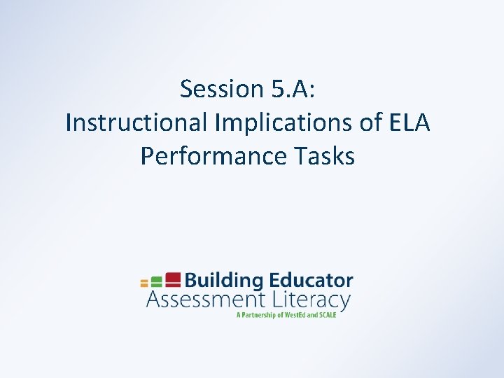 Session 5. A: Instructional Implications of ELA Performance Tasks 