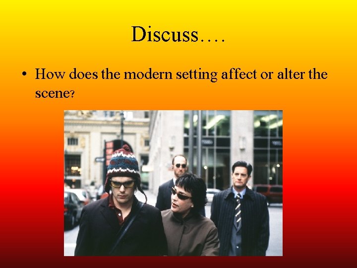 Discuss…. • How does the modern setting affect or alter the scene? 