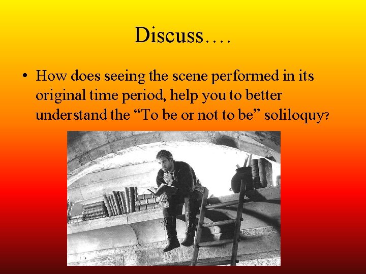 Discuss…. • How does seeing the scene performed in its original time period, help