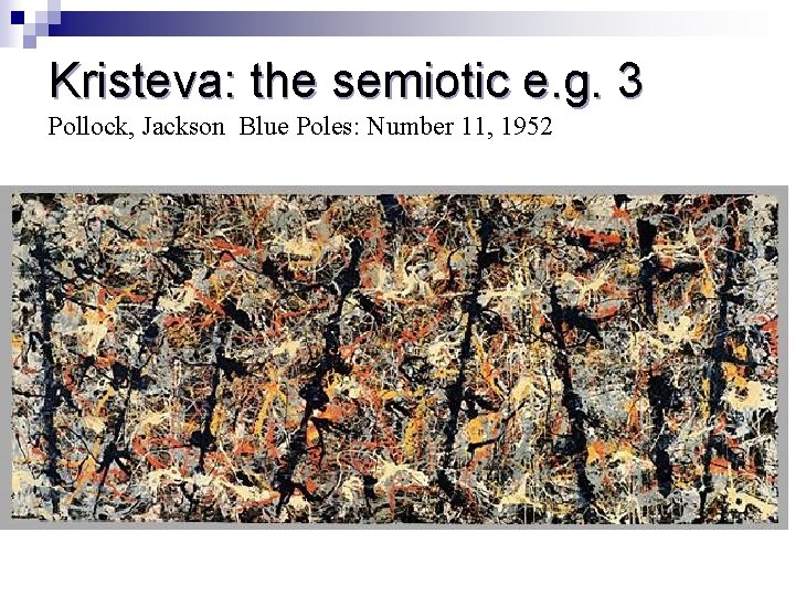 Kristeva: the semiotic e. g. 3 Pollock, Jackson Blue Poles: Number 11, 1952 