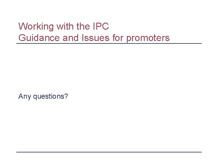 Working with the IPC Guidance and Issues for promoters Any questions? 
