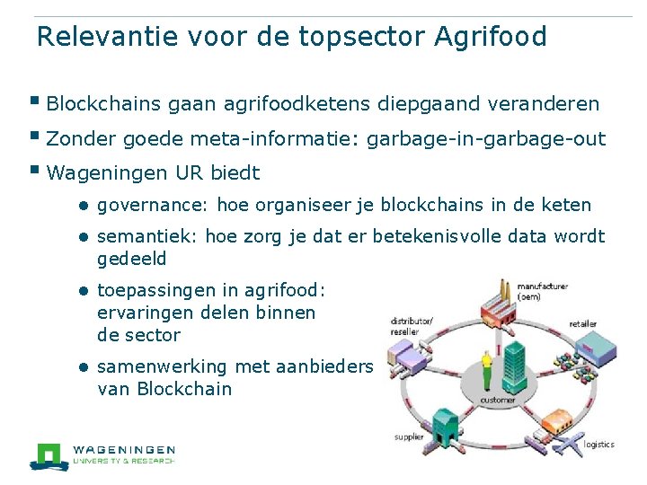 Relevantie voor de topsector Agrifood § Blockchains gaan agrifoodketens diepgaand veranderen § Zonder goede