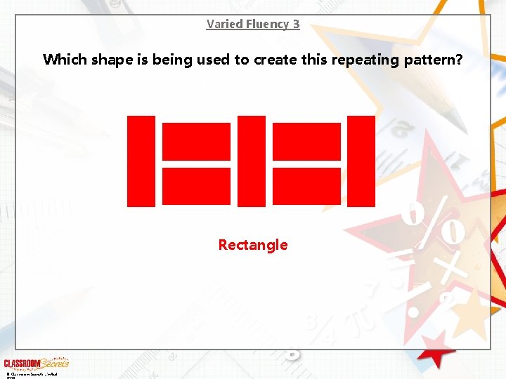 Varied Fluency 3 Which shape is being used to create this repeating pattern? Rectangle